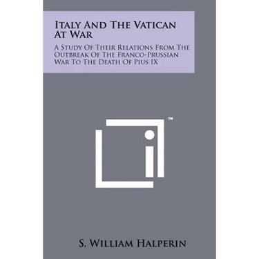 Italy and the Vatican at War: A Study of Their Relations from the Outbreak of the Franco-Prussian War to the Death of Pius IX