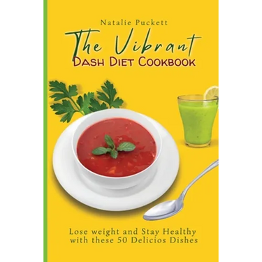 The Vibrant Dash Diet Cookbook: Lose weight and Stay Healthy with these 50 Delicios Dishes