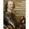 The Knight Who Invented Champagne: How Sir Kenelm Digby developed robust glass bottles - verre Anglais - which enabled wine and cider-makers to produc