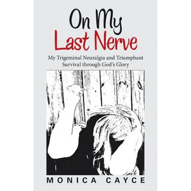 On My Last Nerve: My Trigeminal Neuralgia and Triumphant Survival through God's Glory