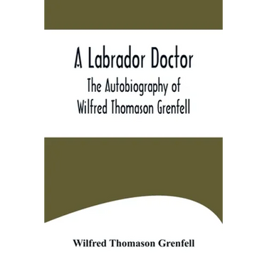 A Labrador Doctor; The Autobiography of Wilfred Thomason Grenfell
