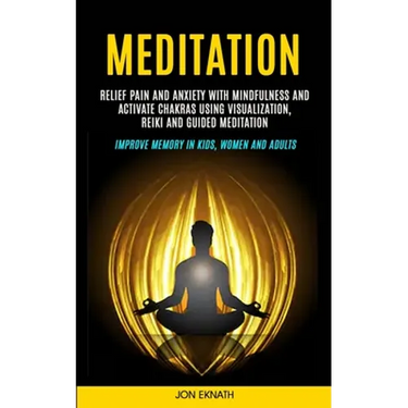 Meditation: Relief Pain and Anxiety With Mindfulness and Activate Chakras Using Visualization, Reiki and Guided Meditation (Improv