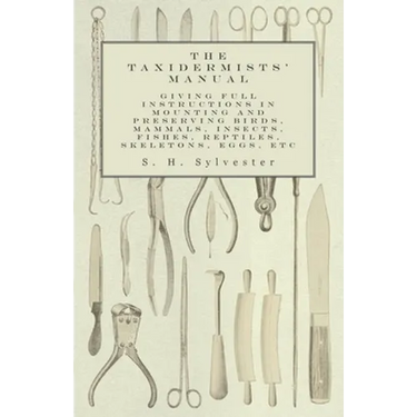 The Taxidermists' Manual - Giving Full Instructions in Mounting and Preserving Birds, Mammals, Insects, Fishes, Reptiles, Skeletons, Eggs, Etc