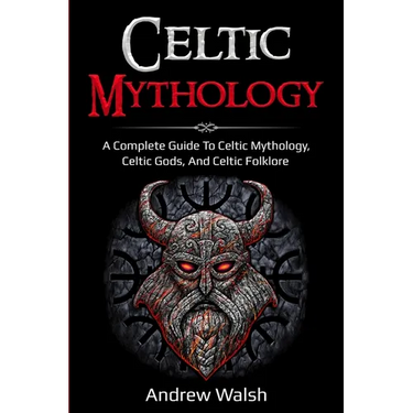 Celtic Mythology: A Complete Guide to Celtic Mythology, Celtic Gods, and Celtic Folklore