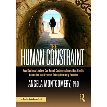 The Human Constraint: How Business Leaders Can Embed Continuous Innovation, Conflict Resolution, and Problem Solving Into Daily Practice