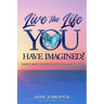 Live the Life You Have Imagined!: Simple Ways to Begin Living Your Best Life