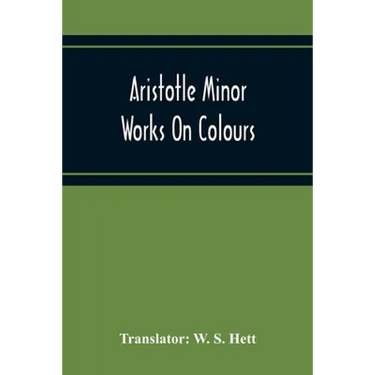 Aristotle Minor Works On Colours - On Things Heard Physiognomics - On Plants - On Marvellous Things Heard - Mechanical Problems - On Indivisible Lines