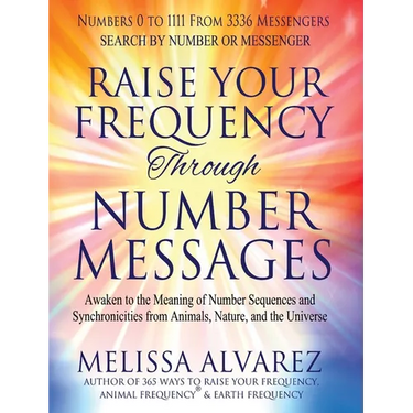 Raise Your Frequency Through Number Messages: Awaken to the Meaning of Number Sequences and Synchronicities from Animals, Nature, and the Universe