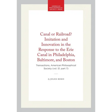 Canal or Railroad? Imitation and Innovation in the Response to the Erie Canal in Philadelphia, Baltimore, and Boston: Transactions, American Philosoph