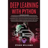 Deep Learning With Python: 3 Books in 1- The ultimate beginners step by step guide & Comprehensive Guide of Tips and Tricks & Advanced and Effect