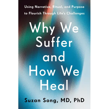 Why We Suffer and How We Heal: Using Narrative, Ritual, and Purpose to Flourish Through Life's Challenges