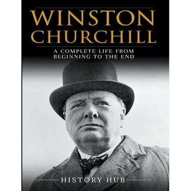 Winston Churchill: A Complete Life from Beginning to the End