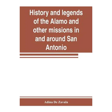 History and legends of the Alamo and other missions in and around San Antonio