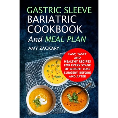 Gastric Sleeve Bariatric Cookbook And Meal Plan: Easy, Tasty And Healthy Recipes For Every Stage Of Weight Loss Surgery, Before And After