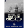 Life Aboard a British Privateer: The First Hand Account of a Famous Privateer Captain at War with the Spanish During the Reign of Queen Anne 1707-1711