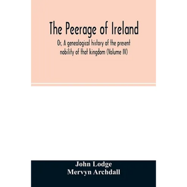 The Peerage of Ireland: Or, A genealogical history of the present nobility of that kingdom (Volume IV)