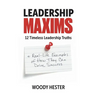 Leadership Maxims: 12 Timeless Leadership Truths and Real-Life Examples of How They Can Drive Success