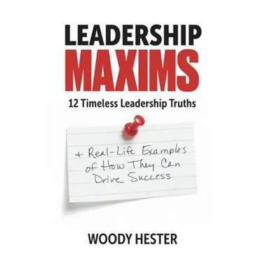 Leadership Maxims: 12 Timeless Leadership Truths and Real-Life Examples of How They Can Drive Success