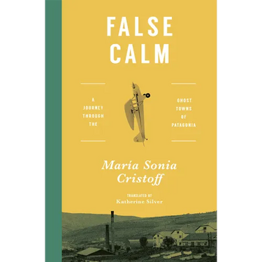 False Calm: A Journey Through the Ghost Towns of Patagonia