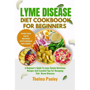 Lyme Disease Diet Cookbook for Beginners: A Beginner's Guide To Lyme Simple Nutritious Recipes And Essential Tips For Managing Tick- Borne Diseases