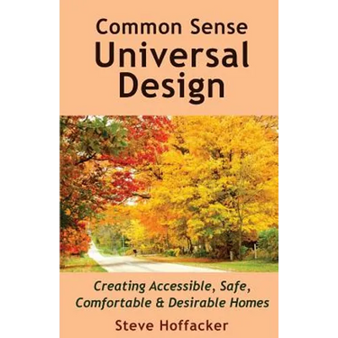 Common Sense Universal Design: Creating Accessible, Safe, Comfortable & Desirable Homes