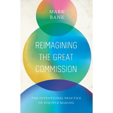 Reimagining the Great Commission: The Intentional Practice of Disciple Making