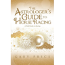 The Astrologer's Guide to Horse Racing: A Field Guide to Racing