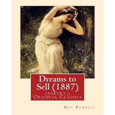 Dreams to Sell (1887). By: May Kendall (poetry), Original Classics: May Kendall (Born Emma Goldworth Kendall) (1861 - 1943) was an English poet,