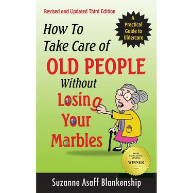 How To Take Care of Old People Without Losing Your Marbles: A Practical Guide to Eldercare