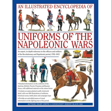 An Illustrated Encyclopedia: Uniforms of the Napoleonic Wars: An Unrivalled Reference to the Insignia, Appearance and Experience of the Fighting Men o