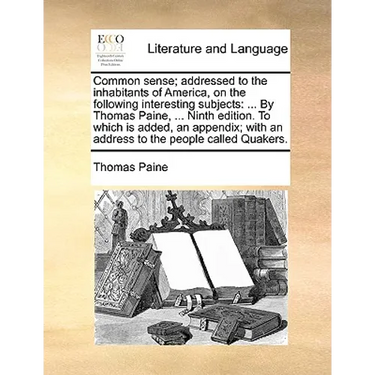 Common Sense; Addressed to the Inhabitants of America, on the Following Interesting Subjects: ... by Thomas Paine, ... Ninth Edition. to Which Is Adde