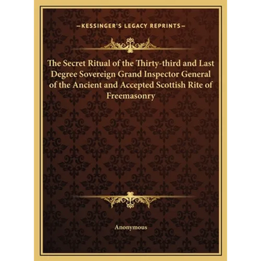 The Secret Ritual of the Thirty-third and Last Degree Sovereign Grand Inspector General of the Ancient and Accepted Scottish Rite of Freemasonry