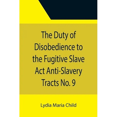 The Duty of Disobedience to the Fugitive Slave Act Anti-Slavery Tracts No. 9, An Appeal To The Legislators Of Massachusetts