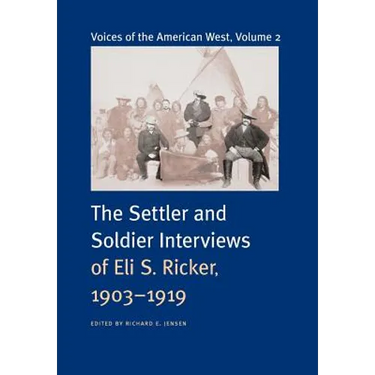 Voices of the American West, Volume 2: The Settler and Soldier Interviews of Eli S. Ricker, 1903-1919
