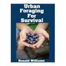 Urban Foraging For Survival: The Ultimate Beginner's Guide On How To Find and Eat Edible Plants In Your City