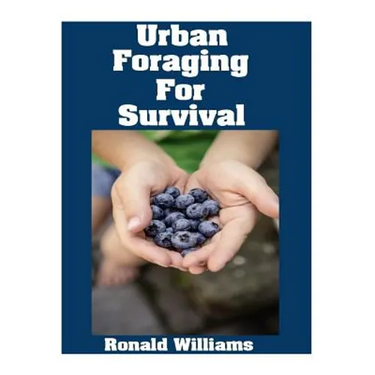Urban Foraging For Survival: The Ultimate Beginner's Guide On How To Find and Eat Edible Plants In Your City