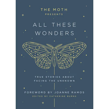 The Moth Presents: All These Wonders: True Stories about Facing the Unknown