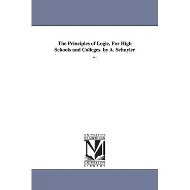 The Principles of Logic, For High Schools and Colleges. by A. Schuyler ...