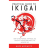 Practical Guide to Ikigai: How to Find Purpose, Happiness, and Longevity Through Mini Habits, the Japanese Way
