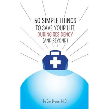 50 Simple Things to Save Your Life During Residency: (and Beyond)