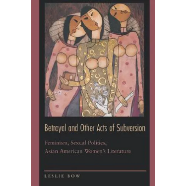 Betrayal and Other Acts of Subversion: Feminism, Sexual Politics, Asian American Women's Literature