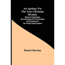 An Apology for the True Christian Divinity; Being an explanation and vindication of the principles and doctrines of the people called Quakers