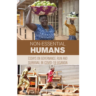 Non-essential Humans: Essays on Governance, Run and Survival in Covid-19 Uganda