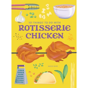 101 Things to Do with Rotisserie Chicken, New Edition