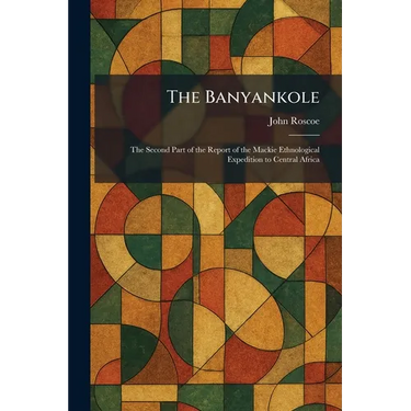 The Banyankole: The Second Part of the Report of the Mackie Ethnological Expedition to Central Africa