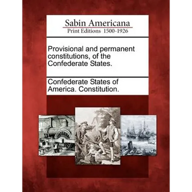 Provisional and Permanent Constitutions, of the Confederate States.