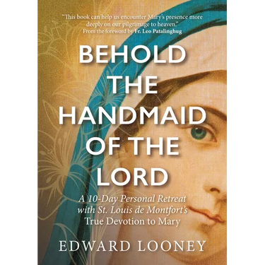 Behold the Handmaid of the Lord: A 10-Day Personal Retreat with St. Louis de Montfort's True Devotion to Mary