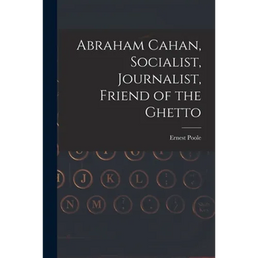 Abraham Cahan, Socialist, Journalist, Friend of the Ghetto