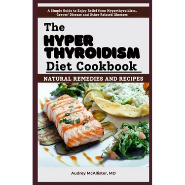 The Hyperthyroidism Diet Cookbook: Natural Remedies and Recipes: Enjoy Relief from Autoimmune Disorders, Graves' Disease, Hashimoto's Thyroiditis and