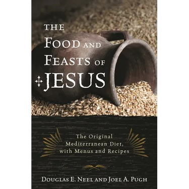 The Food and Feasts of Jesus: The Original Mediterranean Diet, with Menus and Recipes